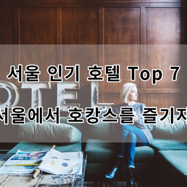 서울 인기 호텔 Top 7 서울에서 호캉스를 즐기자!