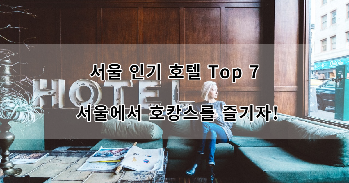 서울 인기 호텔 Top 7 서울에서 호캉스를 즐기자!